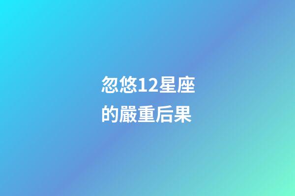 忽悠12星座的嚴重后果-第1張-星座運勢-玄機派