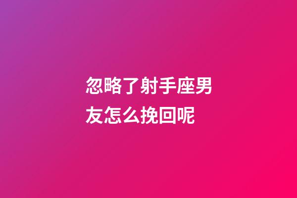 忽略了射手座男友怎么挽回呢-第1張-星座運(yùn)勢-玄機(jī)派