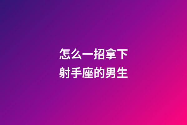 怎么一招拿下射手座的男生-第1張-星座運勢-玄機派