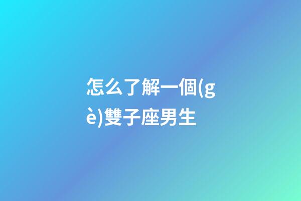 怎么了解一個(gè)雙子座男生-第1張-星座運(yùn)勢(shì)-玄機(jī)派
