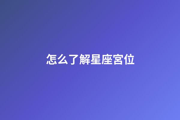 怎么了解星座宮位-第1張-星座運(yùn)勢(shì)-玄機(jī)派