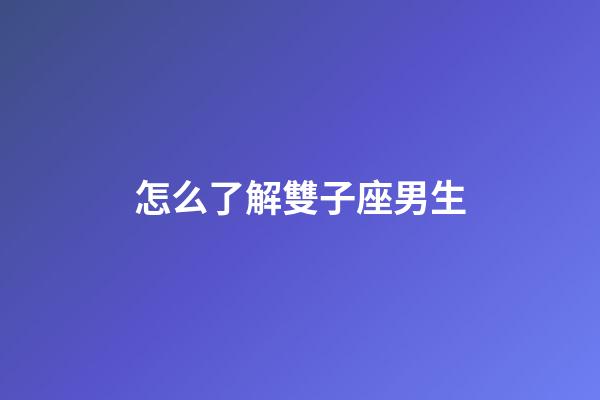 怎么了解雙子座男生-第1張-星座運勢-玄機派