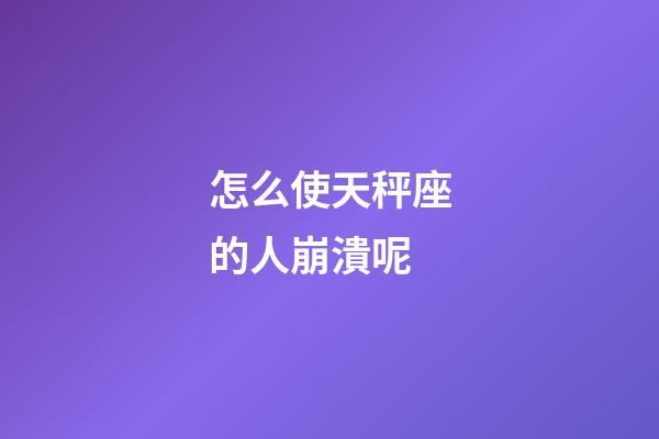 怎么使天秤座的人崩潰呢-第1張-星座運勢-玄機派