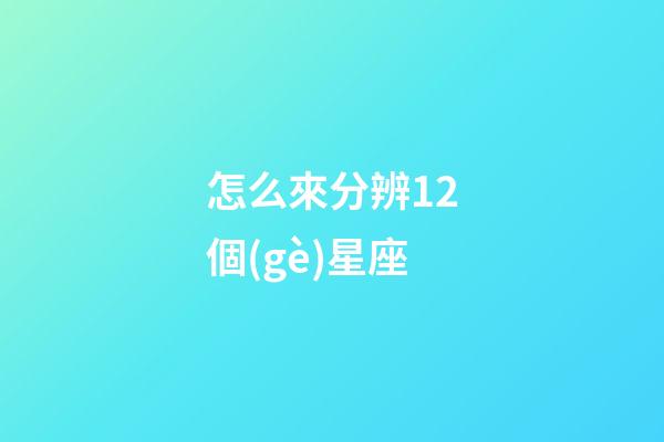 怎么來分辨12個(gè)星座