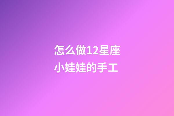 怎么做12星座小娃娃的手工-第1張-星座運勢-玄機派