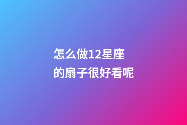 怎么做12星座的扇子很好看呢-第1張-星座運勢-玄機派