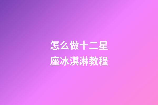 怎么做十二星座冰淇淋教程