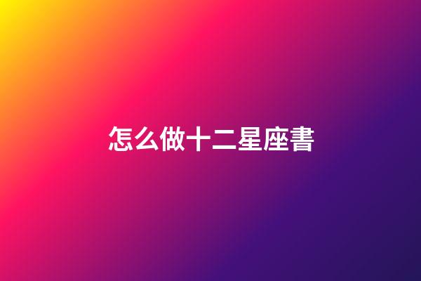 怎么做十二星座書-第1張-星座運(yùn)勢(shì)-玄機(jī)派