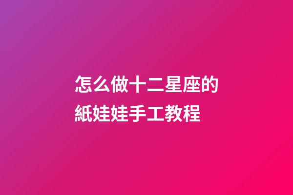 怎么做十二星座的紙娃娃手工教程-第1張-星座運(yùn)勢(shì)-玄機(jī)派