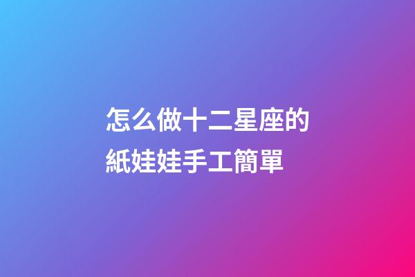 怎么做十二星座的紙娃娃手工簡單-第1張-星座運勢-玄機派
