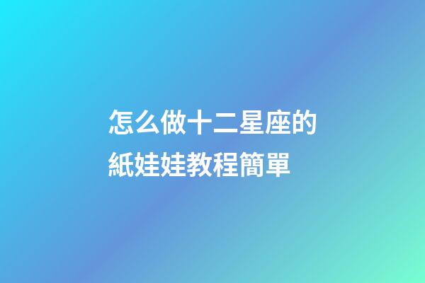 怎么做十二星座的紙娃娃教程簡單-第1張-星座運勢-玄機派