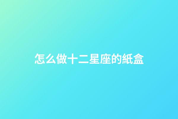 怎么做十二星座的紙盒-第1張-星座運勢-玄機派