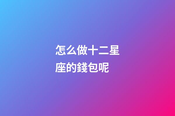 怎么做十二星座的錢包呢
