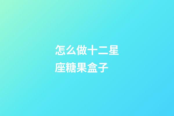 怎么做十二星座糖果盒子-第1張-星座運(yùn)勢-玄機(jī)派
