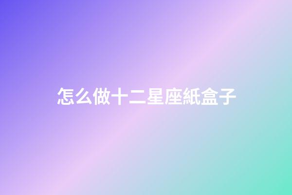 怎么做十二星座紙盒子-第1張-星座運勢-玄機派