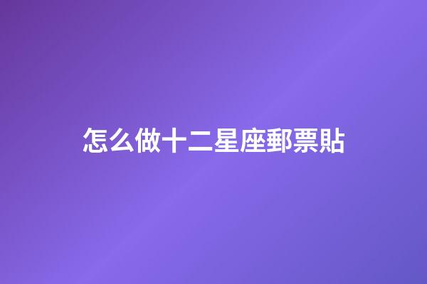 怎么做十二星座郵票貼-第1張-星座運(yùn)勢-玄機(jī)派