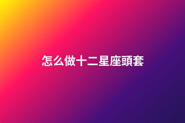 怎么做十二星座頭套