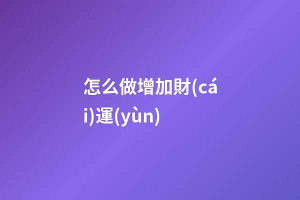 怎么做增加財(cái)運(yùn)