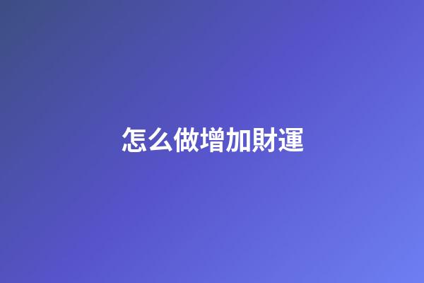 怎么做增加財運