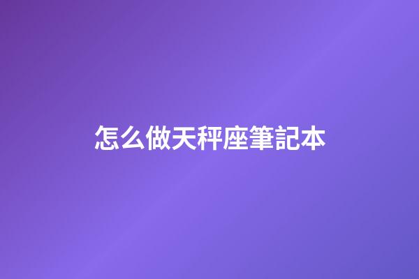 怎么做天秤座筆記本-第1張-星座運勢-玄機派
