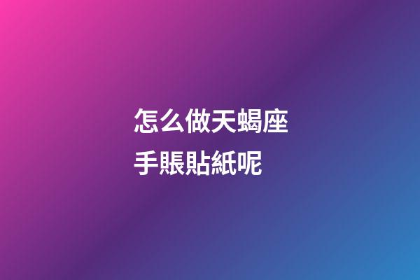 怎么做天蝎座手賬貼紙呢-第1張-星座運勢-玄機派