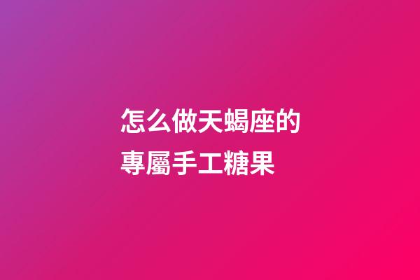 怎么做天蝎座的專屬手工糖果-第1張-星座運勢-玄機派