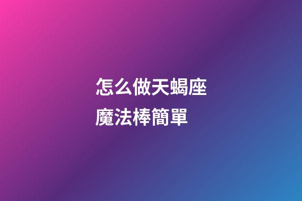 怎么做天蝎座魔法棒簡單-第1張-星座運勢-玄機派
