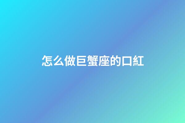 怎么做巨蟹座的口紅
