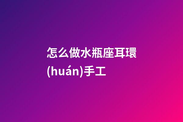 怎么做水瓶座耳環(huán)手工