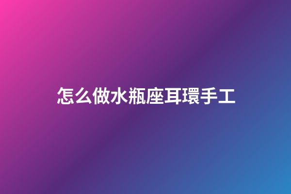 怎么做水瓶座耳環手工