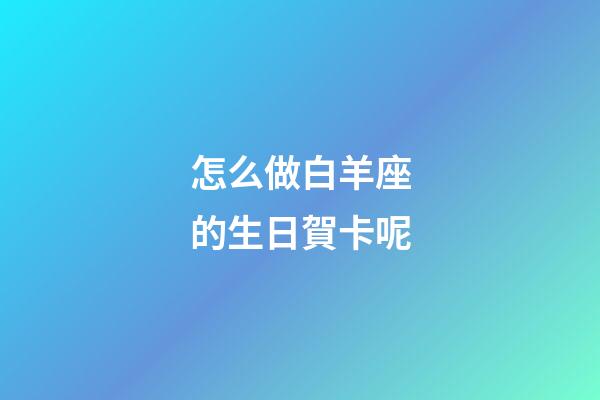 怎么做白羊座的生日賀卡呢-第1張-星座運(yùn)勢-玄機(jī)派