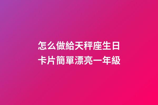 怎么做給天秤座生日卡片簡單漂亮一年級-第1張-星座運勢-玄機派