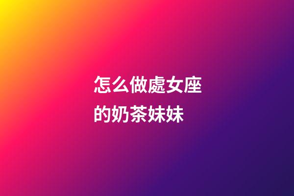 怎么做處女座的奶茶妹妹