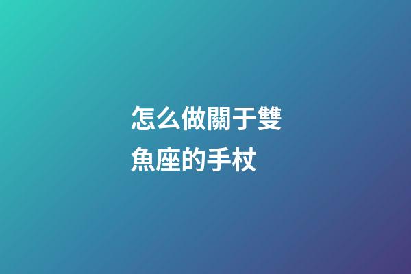 怎么做關于雙魚座的手杖-第1張-星座運勢-玄機派