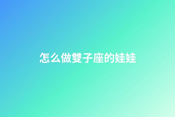 怎么做雙子座的娃娃-第1張-星座運勢-玄機派