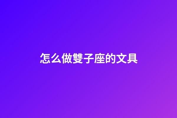 怎么做雙子座的文具-第1張-星座運勢-玄機派