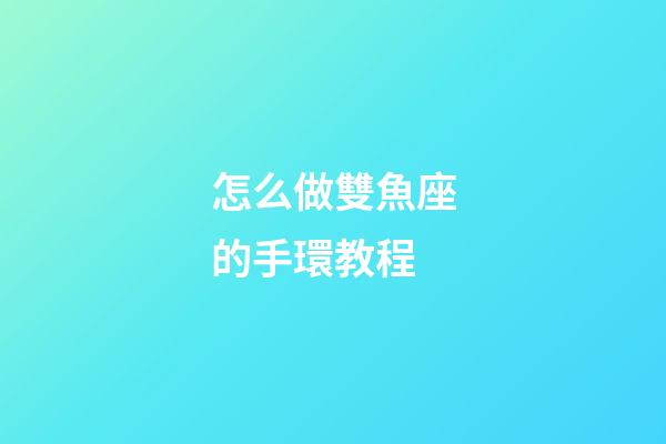 怎么做雙魚座的手環教程-第1張-星座運勢-玄機派
