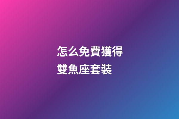 怎么免費獲得雙魚座套裝-第1張-星座運勢-玄機派