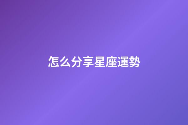 怎么分享星座運勢-第1張-星座運勢-玄機派