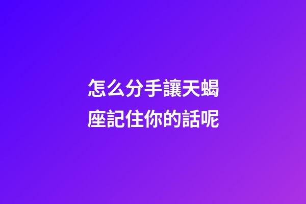 怎么分手讓天蝎座記住你的話呢-第1張-星座運勢-玄機派