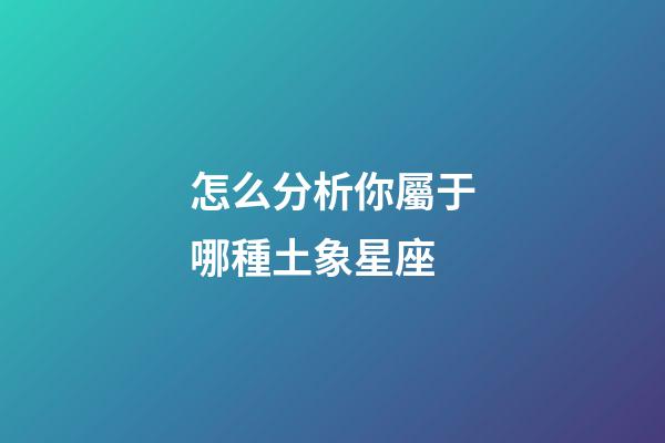 怎么分析你屬于哪種土象星座-第1張-星座運(yùn)勢(shì)-玄機(jī)派