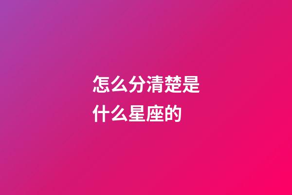 怎么分清楚是什么星座的-第1張-星座運(yùn)勢(shì)-玄機(jī)派