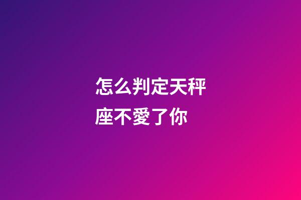 怎么判定天秤座不愛了你-第1張-星座運勢-玄機派