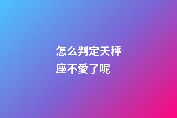 怎么判定天秤座不愛了呢-第1張-星座運勢-玄機派