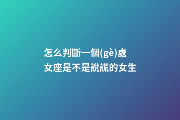 怎么判斷一個(gè)處女座是不是說謊的女生-第1張-星座運(yùn)勢(shì)-玄機(jī)派