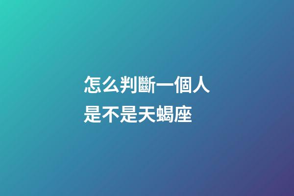 怎么判斷一個人是不是天蝎座-第1張-星座運(yùn)勢-玄機(jī)派
