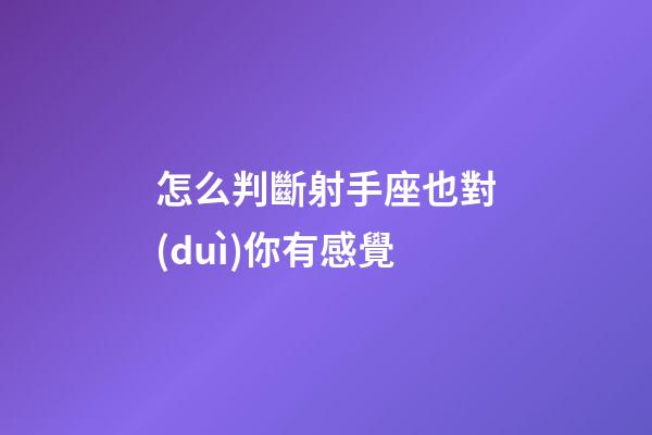 怎么判斷射手座也對(duì)你有感覺-第1張-星座運(yùn)勢(shì)-玄機(jī)派