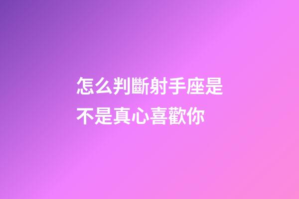 怎么判斷射手座是不是真心喜歡你-第1張-星座運(yùn)勢(shì)-玄機(jī)派
