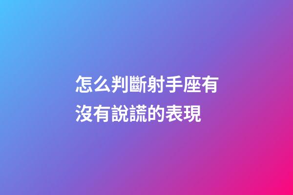 怎么判斷射手座有沒有說謊的表現-第1張-星座運勢-玄機派