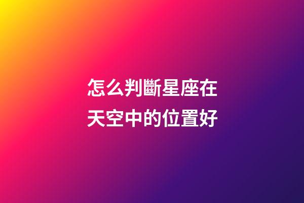 怎么判斷星座在天空中的位置好-第1張-星座運勢-玄機派